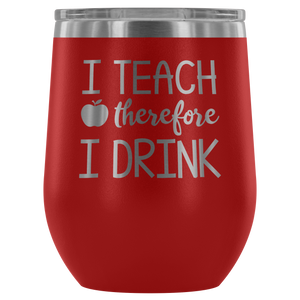 I Teach Therefore I Drink - Wine Tumbler - Lushy Wino