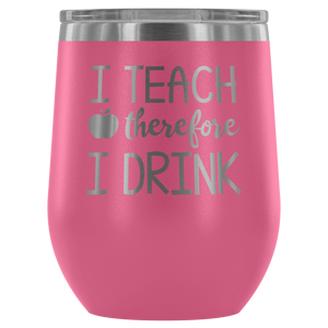 I Teach Therefore I Drink - Wine Tumbler - Lushy Wino