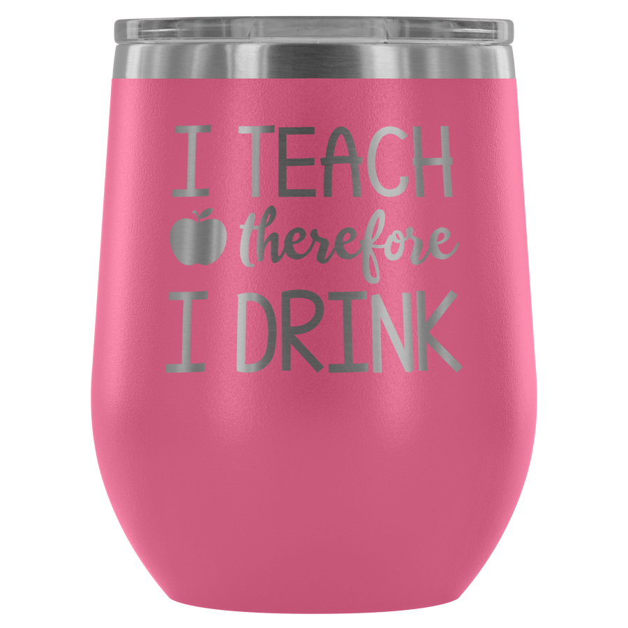 I Teach Therefore I Drink - Wine Tumbler - Lushy Wino